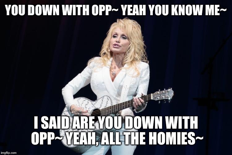 My problem solvers name is Mook~ | YOU DOWN WITH OPP~
YEAH YOU KNOW ME~; I SAID ARE YOU DOWN WITH OPP~
YEAH, ALL THE HOMIES~ | image tagged in dolly parton y su flying guitar,dolly does rap,new crap genre created,country rap - aka crap | made w/ Imgflip meme maker
