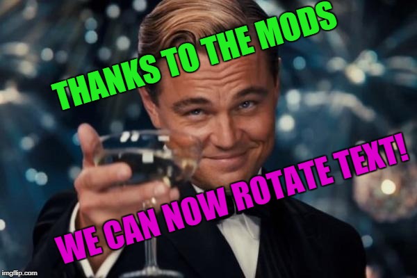 After I asked the Mods to add text rotation, it was only a short time until it happened! Thank You | THANKS TO THE MODS; WE CAN NOW ROTATE TEXT! | image tagged in memes,leonardo dicaprio cheers | made w/ Imgflip meme maker