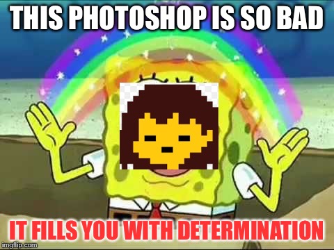 Frisk spongebob | THIS PHOTOSHOP IS SO BAD; IT FILLS YOU WITH DETERMINATION | image tagged in frisk spongebob | made w/ Imgflip meme maker