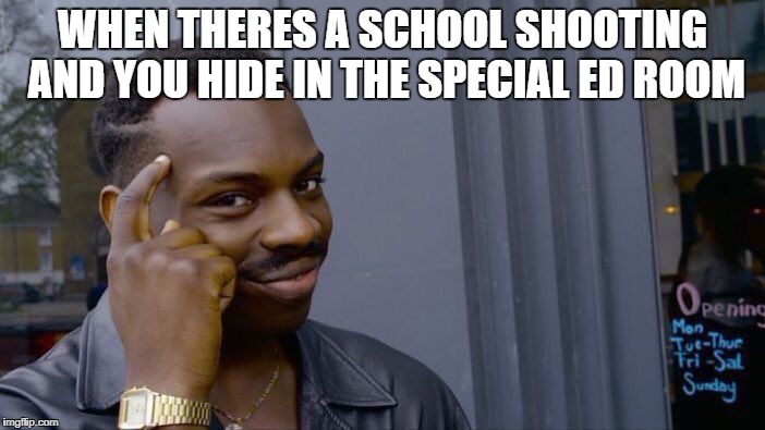 Roll Safe Think About It | WHEN THERES A SCHOOL SHOOTING AND YOU HIDE IN THE SPECIAL ED ROOM | image tagged in memes,roll safe think about it | made w/ Imgflip meme maker