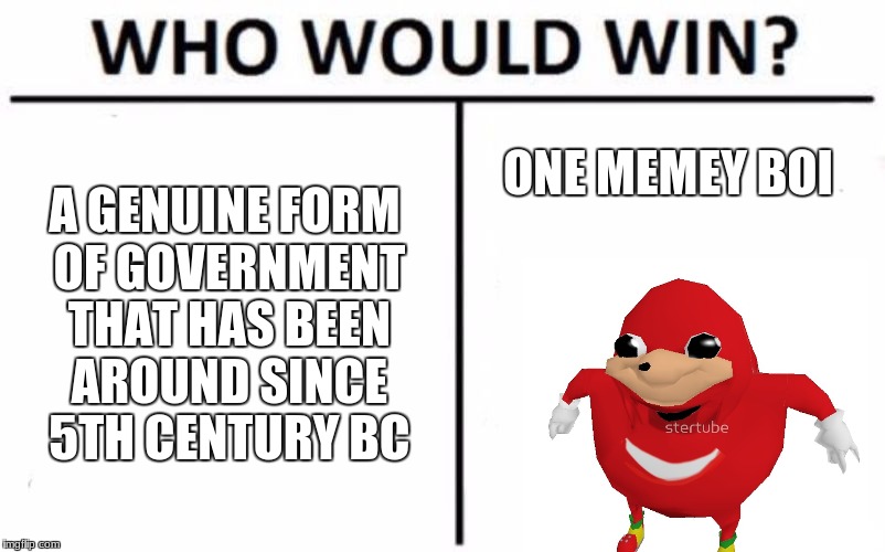 Who Would Win? Meme | A GENUINE FORM OF GOVERNMENT THAT HAS BEEN AROUND SINCE 5TH CENTURY BC; ONE MEMEY BOI | image tagged in memes,who would win | made w/ Imgflip meme maker