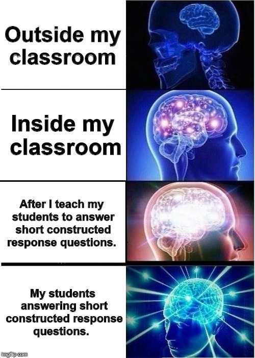 Expanding Brain | Outside my classroom; Inside my classroom; After I teach my students to answer short constructed response questions. My students answering short constructed response questions. | image tagged in memes,expanding brain | made w/ Imgflip meme maker