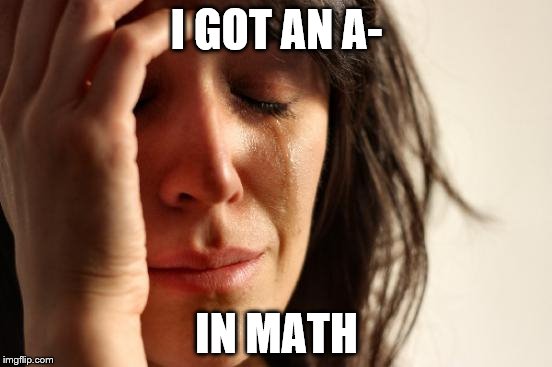 To someone trying to achieve all A's this is the pinnacle of first world problems | I GOT AN A-; IN MATH | image tagged in memes,first world problems | made w/ Imgflip meme maker