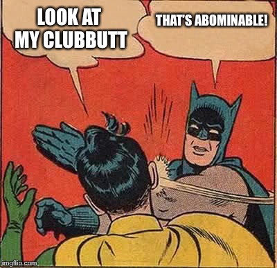 Batman Slapping Robin Meme | LOOK AT MY CLUBBUTT; THAT’S ABOMINABLE! | image tagged in memes,batman slapping robin | made w/ Imgflip meme maker