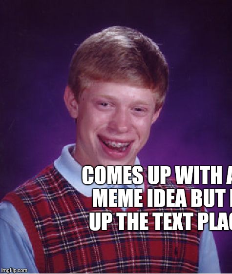 Bad Luck Brian Meme | COMES UP WITH A CLEVER MEME IDEA BUT MESSES UP THE TEXT PLACEMENT | image tagged in memes,bad luck brian | made w/ Imgflip meme maker