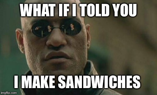 Matrix Morpheus Meme | WHAT IF I TOLD YOU I MAKE SANDWICHES | image tagged in memes,matrix morpheus | made w/ Imgflip meme maker