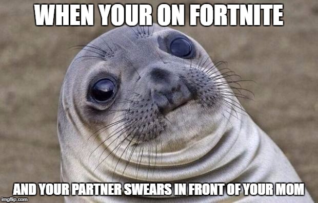 Awkward Moment Sealion | WHEN YOUR ON FORTNITE; AND YOUR PARTNER SWEARS IN FRONT OF YOUR MOM | image tagged in memes,awkward moment sealion | made w/ Imgflip meme maker
