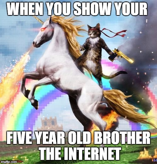 Welcome To The Internets | WHEN YOU SHOW YOUR; FIVE YEAR OLD BROTHER THE INTERNET | image tagged in memes,welcome to the internets | made w/ Imgflip meme maker