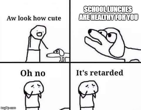 Oh No It's Retarded | SCHOOL LUNCHES ARE HEALTHY FOR YOU | image tagged in memes,retarded,school,school lunch,food,oh no it's retarded,oh no it's retarded (template) | made w/ Imgflip meme maker