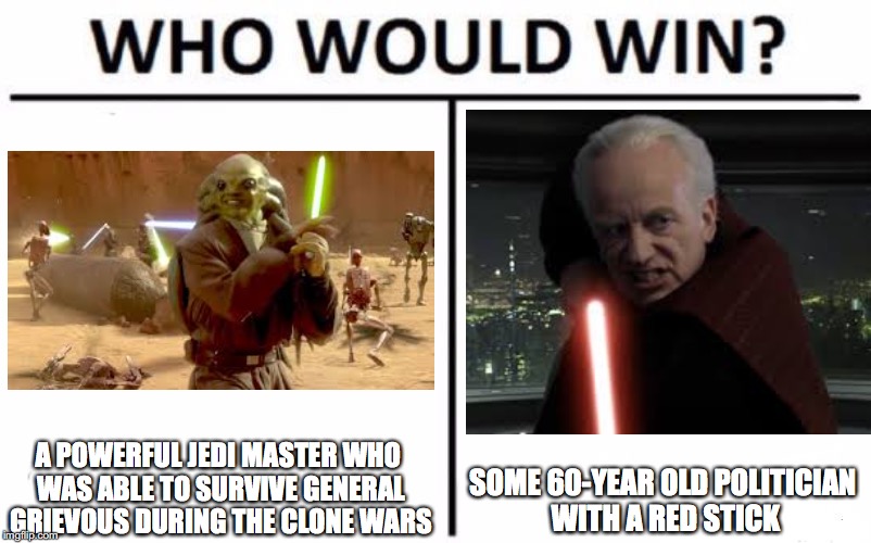 Who Would Win? Meme | A POWERFUL JEDI MASTER WHO WAS ABLE TO SURVIVE GENERAL GRIEVOUS DURING THE CLONE WARS; SOME 60-YEAR OLD POLITICIAN WITH A RED STICK | image tagged in memes,who would win | made w/ Imgflip meme maker