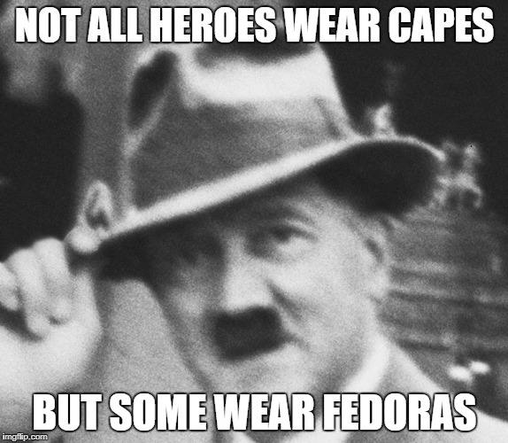 NOT ALL HEROES WEAR CAPES; BUT SOME WEAR FEDORAS | image tagged in hitler with fedora | made w/ Imgflip meme maker