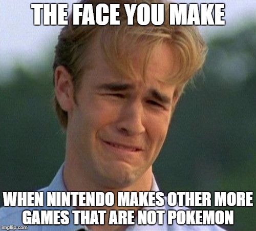 1990s First World Problems | THE FACE YOU MAKE; WHEN NINTENDO MAKES OTHER MORE GAMES THAT ARE NOT POKEMON | image tagged in memes,1990s first world problems | made w/ Imgflip meme maker