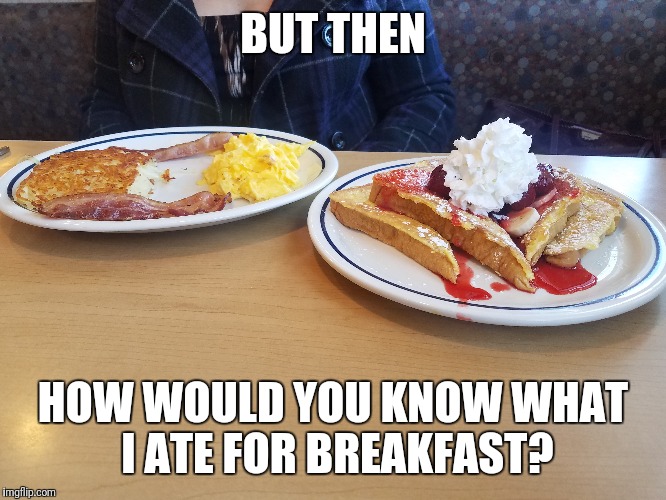 BUT THEN HOW WOULD YOU KNOW WHAT I ATE FOR BREAKFAST? | made w/ Imgflip meme maker