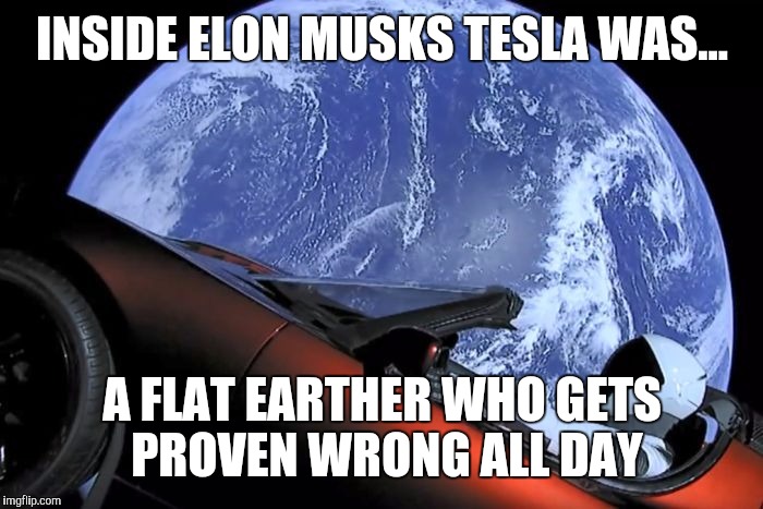 Inside Elon's tesla | INSIDE ELON MUSKS TESLA WAS... A FLAT EARTHER WHO GETS PROVEN WRONG ALL DAY | image tagged in tesla space car | made w/ Imgflip meme maker