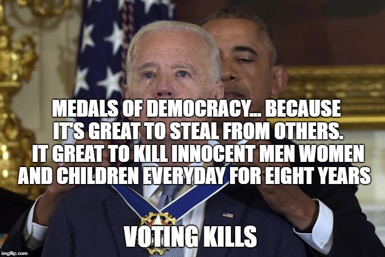 Joe Biden Freedom Award | MEDALS OF DEMOCRACY... BECAUSE IT'S GREAT TO STEAL FROM OTHERS. IT GREAT TO KILL INNOCENT MEN WOMEN AND CHILDREN EVERYDAY FOR EIGHT YEARS; VOTING KILLS | image tagged in joe biden freedom award | made w/ Imgflip meme maker