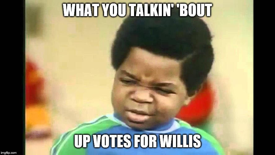 WHAT YOU TALKIN' 'BOUT UP VOTES FOR WILLIS | made w/ Imgflip meme maker