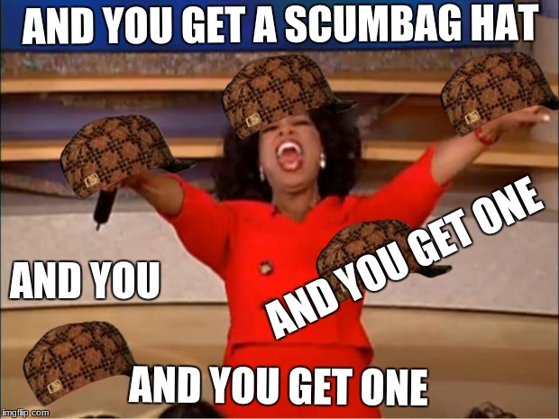 Oprah You Get A | AND YOU GET A SCUMBAG HAT; AND YOU GET ONE; AND YOU; AND YOU GET ONE | image tagged in memes,oprah you get a,scumbag | made w/ Imgflip meme maker