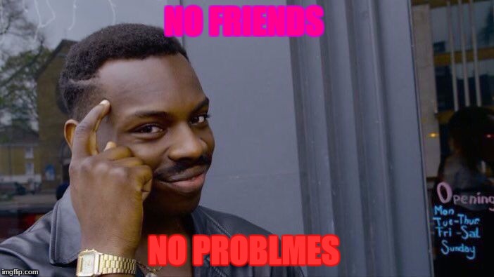 Roll Safe Think About It | NO FRIENDS; NO PROBLMES | image tagged in memes,roll safe think about it | made w/ Imgflip meme maker