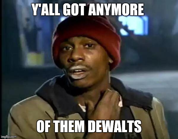 Y'all Got Any More Of That Meme | Y'ALL GOT ANYMORE; OF THEM DEWALTS | image tagged in memes,y'all got any more of that | made w/ Imgflip meme maker