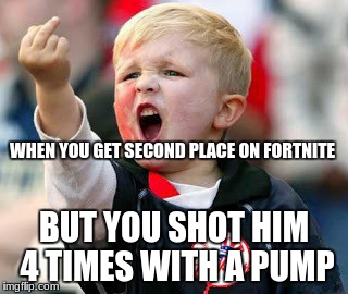 Why is he not gone? | WHEN YOU GET SECOND PLACE ON FORTNITE; BUT YOU SHOT HIM 4 TIMES WITH A PUMP | image tagged in funny,memes,fortnite,kingdawesome,2nd place | made w/ Imgflip meme maker