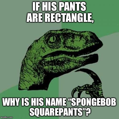 Philosoraptor | IF HIS PANTS ARE RECTANGLE, WHY IS HIS NAME “SPONGEBOB SQUAREPANTS”? | image tagged in memes,philosoraptor | made w/ Imgflip meme maker