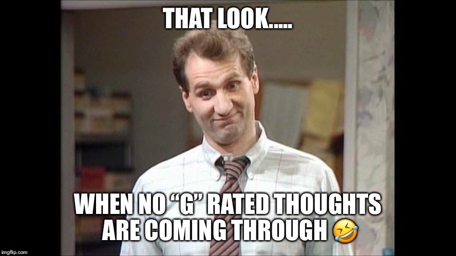 THAT LOOK..... WHEN NO “G” RATED THOUGHTS ARE COMING THROUGH 🤣 | image tagged in al | made w/ Imgflip meme maker