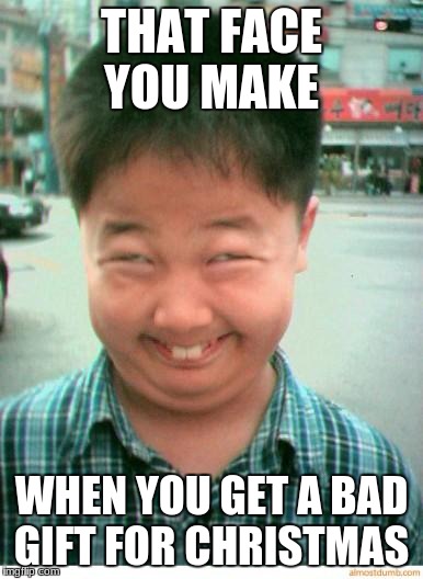 funny asian face | THAT FACE YOU MAKE; WHEN YOU GET A BAD GIFT FOR CHRISTMAS | image tagged in funny asian face | made w/ Imgflip meme maker
