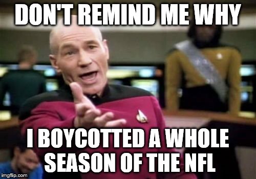 Picard Wtf Meme | DON'T REMIND ME WHY I BOYCOTTED A WHOLE SEASON OF THE NFL | image tagged in memes,picard wtf | made w/ Imgflip meme maker