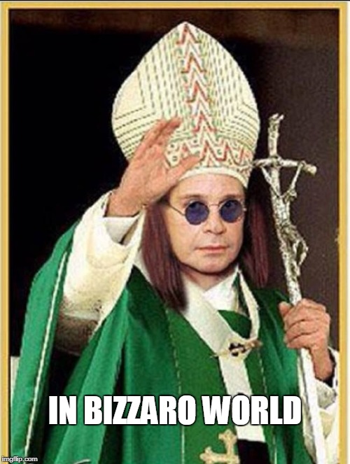 Pope Ozzy | IN BIZZARO WORLD | image tagged in bizzaro world,ozzy | made w/ Imgflip meme maker