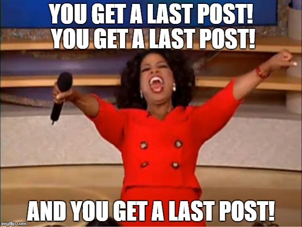 Oprah You Get A Meme | YOU GET A LAST POST! YOU GET A LAST POST! AND YOU GET A LAST POST! | image tagged in memes,oprah you get a | made w/ Imgflip meme maker