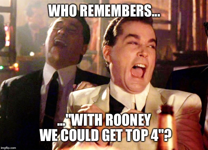 Good Fellas Hilarious Meme | WHO REMEMBERS... ..."WITH ROONEY WE COULD GET TOP 4"? | image tagged in memes,good fellas hilarious | made w/ Imgflip meme maker