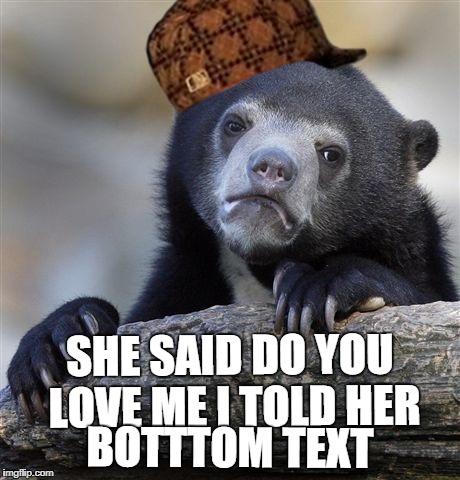 Confession Bear Meme | SHE SAID DO YOU LOVE ME I TOLD HER; BOTTTOM TEXT | image tagged in memes,confession bear,scumbag | made w/ Imgflip meme maker