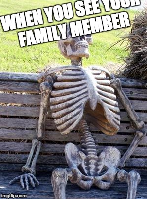 Waiting Skeleton Meme | WHEN YOU SEE YOUR FAMILY MEMBER | image tagged in memes,waiting skeleton | made w/ Imgflip meme maker