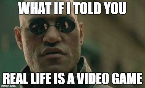 Matrix Morpheus Meme | WHAT IF I TOLD YOU REAL LIFE IS A VIDEO GAME | image tagged in memes,matrix morpheus | made w/ Imgflip meme maker