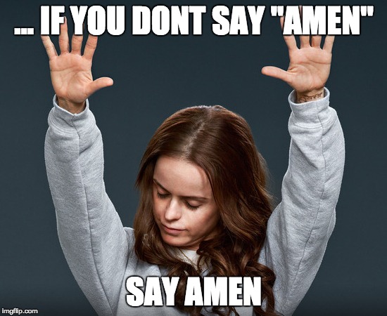Amen | ... IF YOU DONT SAY "AMEN"; SAY AMEN | image tagged in amen | made w/ Imgflip meme maker