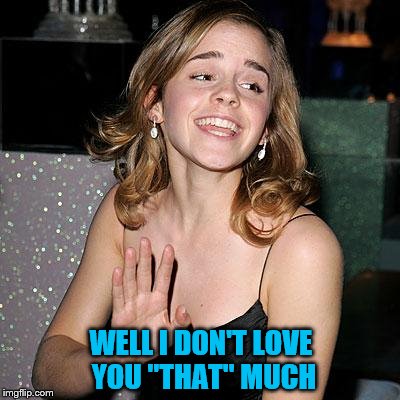 WELL I DON'T LOVE YOU "THAT" MUCH | made w/ Imgflip meme maker