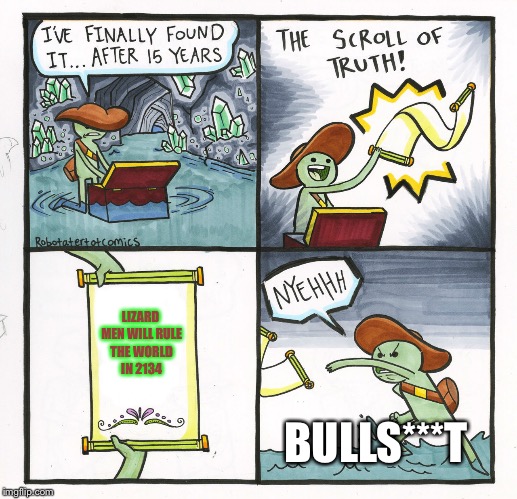 The Scroll Of Truth | LIZARD MEN WILL RULE THE WORLD IN 2134; BULLS***T | image tagged in memes,the scroll of truth,lizard men,full of lies | made w/ Imgflip meme maker