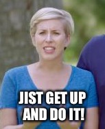 Home Town | JIST GET UP AND DO IT! | image tagged in home town,hgtv | made w/ Imgflip meme maker