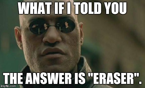 Matrix Morpheus Meme | WHAT IF I TOLD YOU THE ANSWER IS "ERASER". | image tagged in memes,matrix morpheus | made w/ Imgflip meme maker