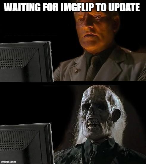 I'll Just Wait Here Meme | WAITING FOR IMGFLIP TO UPDATE | image tagged in memes,ill just wait here | made w/ Imgflip meme maker