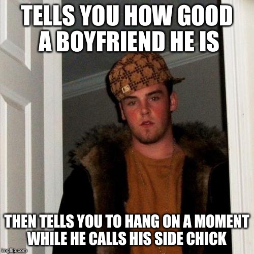 Scumbag Steve | TELLS YOU HOW GOOD A BOYFRIEND HE IS; THEN TELLS YOU TO HANG ON A MOMENT WHILE HE CALLS HIS SIDE CHICK | image tagged in memes,scumbag steve | made w/ Imgflip meme maker