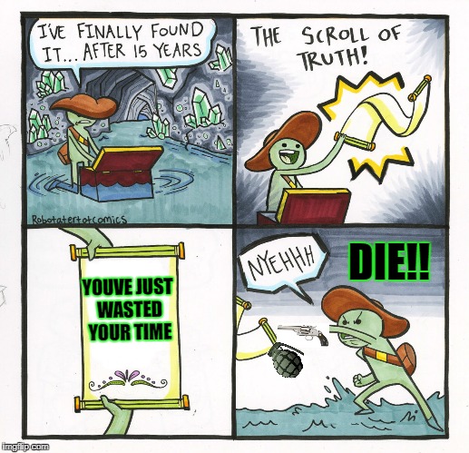 The Scroll Of Truth | DIE!! YOUVE JUST WASTED YOUR TIME | image tagged in memes,the scroll of truth | made w/ Imgflip meme maker
