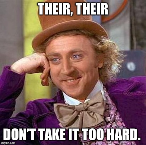 Creepy Condescending Wonka Meme | THEIR, THEIR DON’T TAKE IT TOO HARD. | image tagged in memes,creepy condescending wonka | made w/ Imgflip meme maker