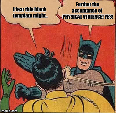 Epiphany  | Further the       acceptance of       PHYSICAL VIOLENCE! YES! I fear this blank template might.. | image tagged in memes,batman slapping robin,peace | made w/ Imgflip meme maker