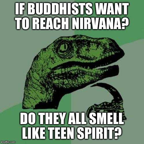 Philosoraptor | IF BUDDHISTS WANT TO REACH NIRVANA? DO THEY ALL SMELL LIKE TEEN SPIRIT? | image tagged in memes,philosoraptor | made w/ Imgflip meme maker