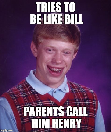 Bad Luck Brian Meme | TRIES TO BE LIKE BILL PARENTS CALL HIM HENRY | image tagged in memes,bad luck brian | made w/ Imgflip meme maker