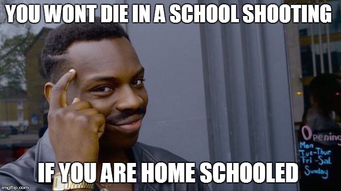 Roll Safe Think About It |  YOU WONT DIE IN A SCHOOL SHOOTING; IF YOU ARE HOME SCHOOLED | image tagged in memes,roll safe think about it | made w/ Imgflip meme maker