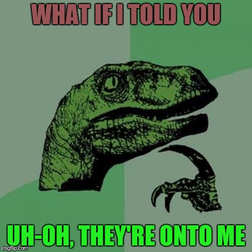 Philosoraptor Meme | WHAT IF I TOLD YOU UH-OH, THEY'RE ONTO ME | image tagged in memes,philosoraptor | made w/ Imgflip meme maker