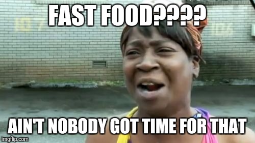 Tight schedule | FAST FOOD???? AIN'T NOBODY GOT TIME FOR THAT | image tagged in aint got no time fo dat | made w/ Imgflip meme maker