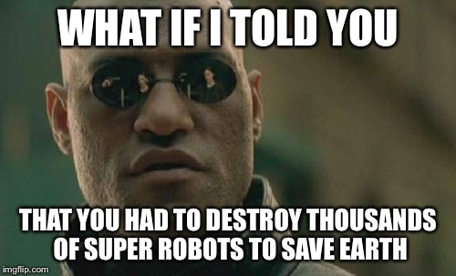 Matrix Morpheus | WHAT IF I TOLD YOU; THAT YOU HAD TO DESTROY THOUSANDS OF SUPER ROBOTS TO SAVE EARTH | image tagged in memes,matrix morpheus | made w/ Imgflip meme maker
